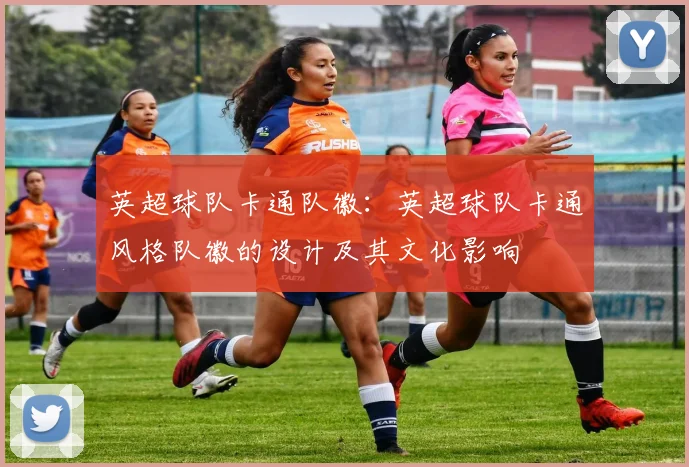 英超球队卡通队徽：英超球队卡通风格队徽的设计及其文化影响