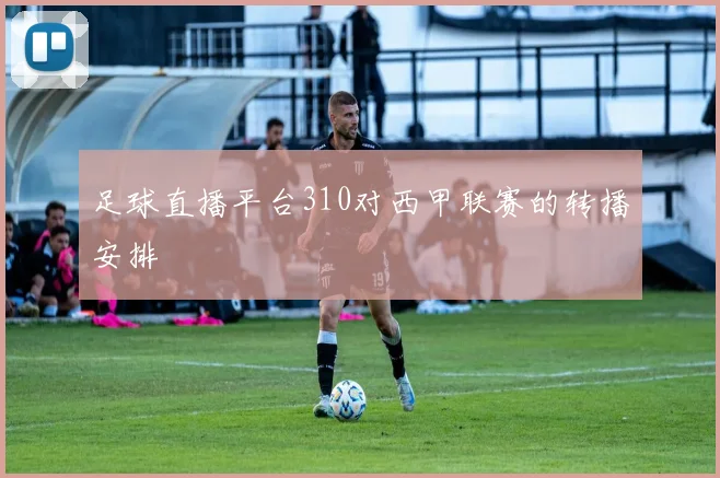 足球直播平台310对西甲联赛的转播安排