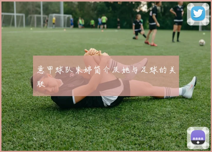 意甲球队朱婷简介及她与足球的关联