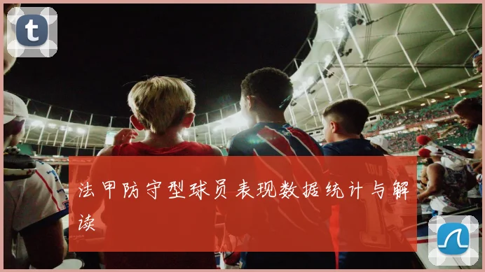 法甲防守型球员表现数据统计与解读