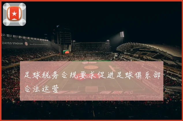 足球税务合规要求促进足球俱乐部合法运营