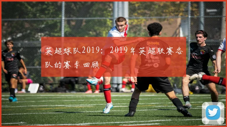 英超球队2019：2019年英超联赛各队的赛季回顾