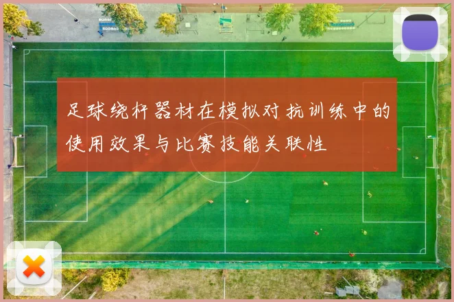 足球绕杆器材在模拟对抗训练中的使用效果与比赛技能关联性