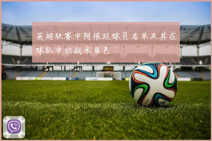 英超联赛中阿根廷球员名单及其在球队中的战术角色